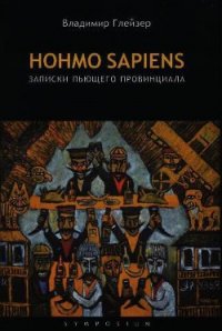 Hohmo sapiens. Записки пьющего провинциала - Глейзер Владимир (книга жизни .txt) 📗