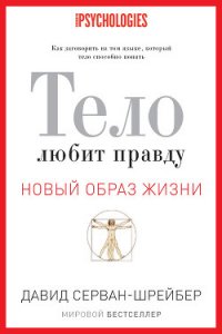 Тело любит правду. Как заговорить на том языке, который тело способно понять - Серван-Шрейбер Давид (читать книги онлайн полностью .txt) 📗