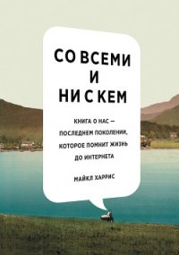 Со всеми и ни с кем. Книга о нас — последнем поколении, которое помнит жизнь до интернета - Харрис Майкл