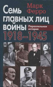 Семь главных лиц войны, 1918-1945: Параллельная история - Ферро Марк (читать книги полные TXT) 📗