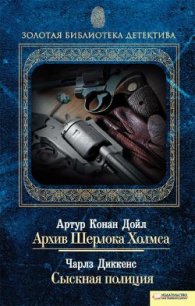 Архив Шерлока Холмса. Сыскная полиция (сборник) - Дойл Артур Игнатиус Конан (хороший книги онлайн бесплатно .txt) 📗