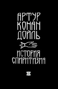 История спиритизма (с иллюстрациями) - Дойл Артур Игнатиус Конан (книги онлайн полностью .txt) 📗