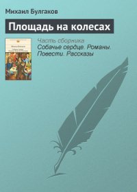 Площадь на колесах - Булгаков Михаил Афанасьевич (книги полные версии бесплатно без регистрации txt) 📗