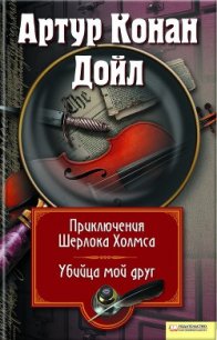 Приключения Шерлока Холмса. Мой друг, убийца (сборник) - Дойл Артур Игнатиус Конан (лучшие книги читать онлайн .TXT) 📗