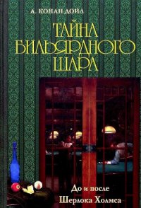 Тайна бильярдного шара. До и после Шерлока Холмса [сборник] - Дойл Артур Игнатиус Конан