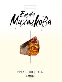 Время собирать камни - Михалкова Елена Ивановна (е книги .TXT) 📗