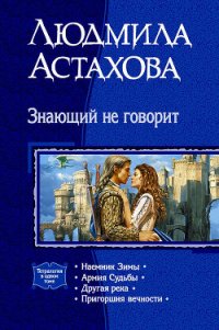 Знающий не говорит. Тетралогия - Астахова Людмила Викторовна (книги без регистрации бесплатно полностью сокращений TXT) 📗