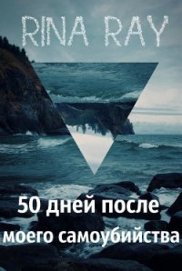 50 дней после моего самоубийства. Часть 1 (СИ) - Рэй Рина (книги бесплатно без онлайн TXT) 📗