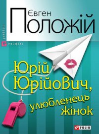 Юрій Юрійович, улюбленець жінок - Положій Євген (книги онлайн бесплатно без регистрации полностью .TXT) 📗