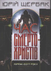 Час смертохристів. Міражі 2077 - Щербак Юрий Николаевич (читать книги онлайн регистрации .txt) 📗