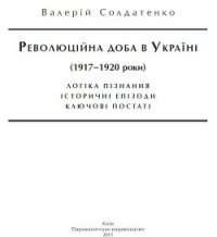 Революційна доба в Україні (1917–1920 роки): логіка пізнання, історичні постаті, ключові епізоди - Солдатенко Валерій Федорович