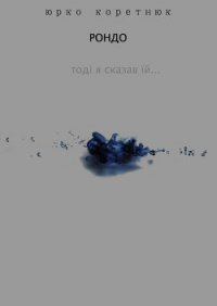 Рондо (Тоді я сказав їй) (СИ) - Коретнюк Юрко (лучшие книги читать онлайн бесплатно .txt) 📗