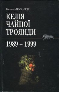 Келія чайної троянди. 1989-1999 - Москалець Костянтин (читать книги онлайн полностью .txt) 📗