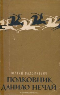 Полковник Данило Нечай. У 2 чч. Частина 2 - Радзикевич Юліан (книги бесплатно полные версии .TXT) 📗