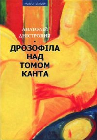 Дрозофіла над томом Канта [Роман] - Дністровий Анатолій (прочитать книгу .txt) 📗