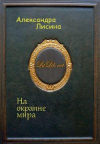 На окраине мира (СИ) - Лисина Александра (книга жизни txt) 📗