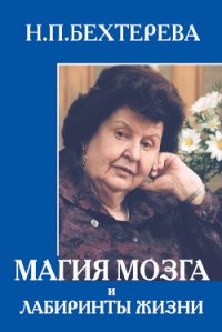 Магия мозга и лабиринты жизни - Бехтерева Наталья Петровна (читать хорошую книгу .txt) 📗