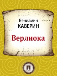 Верлиока - Каверин Вениамин Александрович (читать книги бесплатно полностью .txt) 📗