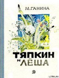 Тяпкин и Лёша - Ганина Майя Анатольевна (книги полностью бесплатно .TXT) 📗