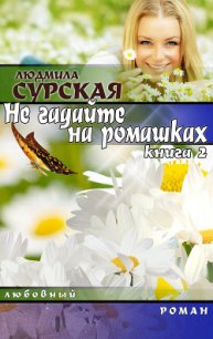 НЕ ГАДАЙТЕ НА РОМАШКАХ. Книга 2. Я РЯДОМ. - Сурская Людмила (книги бесплатно TXT) 📗