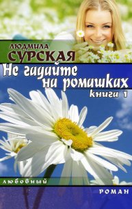 НЕ ГАДАЙТЕ НА РОМАШКАХ. Книга 1.КУДА КАТИЛСЯ КОЛОБОК? - Сурская Людмила (читаем книги онлайн .TXT) 📗