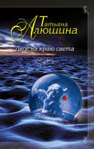 Двое на краю света - Алюшина Татьяна Александровна (бесплатные версии книг .txt) 📗