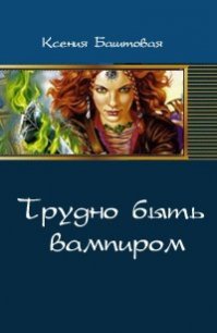 Трудно быть вампиром (СИ) - Баштовая Ксения Николаевна (читать книги онлайн без регистрации .TXT) 📗