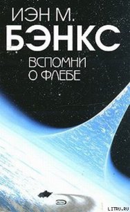 Вспомни о Флебе - Бэнкс Иэн М. (бесплатные онлайн книги читаем полные версии .TXT) 📗