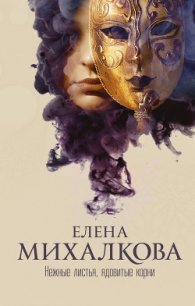 Нежные листья, ядовитые корни - Михалкова Елена Ивановна (читаем книги онлайн бесплатно без регистрации txt) 📗