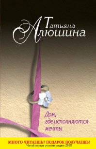 Дом, где исполняются мечты - Алюшина Татьяна Александровна (читать книги полностью без сокращений бесплатно txt) 📗