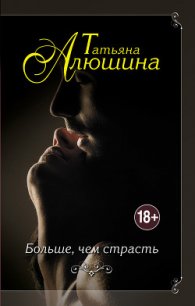 Больше, чем страсть - Алюшина Татьяна Александровна (книги онлайн бесплатно серия txt) 📗