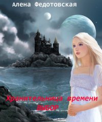 Хранительница времени. Выбор (СИ) - Федотовская Алена (книги читать бесплатно без регистрации полные .TXT) 📗