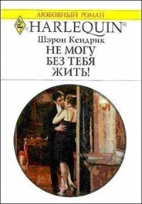 Не могу без тебя жить! - Кендрик Шэрон (лучшие книги читать онлайн TXT) 📗