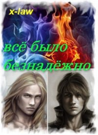 Всё было безнадёжно (СИ) - "X-Law" (книги без сокращений txt) 📗