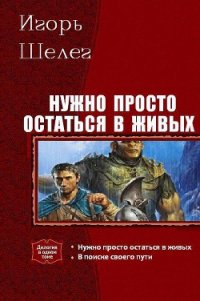 Нужно просто остаться в живых. Дилогия - Шелег Игорь (Дмитрий) Витальевич (книга регистрации txt) 📗