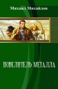 Повелитель металла (СИ) - Михайлов Михаил Михайлович (читать книги онлайн бесплатно полностью без сокращений TXT) 📗