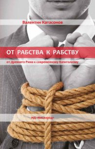 От рабства к рабству. От Древнего Рима к современному Капитализму - Катасонов Валентин Юрьевич (читать книги онлайн txt) 📗