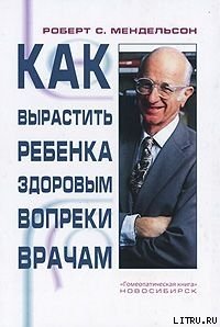 Как вырастить ребенка здоровым вопреки врачам - Мендельсон Роберт С. (читать книги онлайн бесплатно регистрация txt) 📗