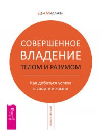 Совершенное владение телом и разумом. Как добиться успеха в спорте и жизни - Миллмэн Дэн (книги регистрация онлайн бесплатно .txt) 📗