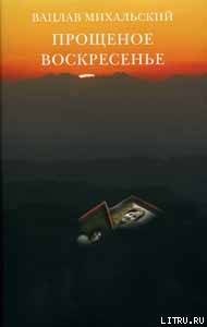 Прощеное воскресение - Михальский Вацлав Вацлавович (онлайн книга без txt) 📗