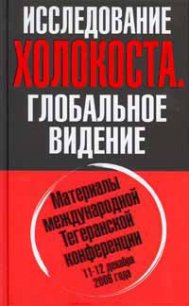 Исследование холокоста. Материалы международной Тегеранской конференции 11-12 декабря 2006 года - Платонов Олег Анатольевич