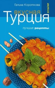 Вкусная Турция. Лучшие рецепты - Короткова Галина Павловна (книги онлайн без регистрации полностью TXT) 📗