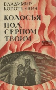 Колосья под серпом твоим - Короткевич Владимир Семенович (библиотека книг .TXT) 📗