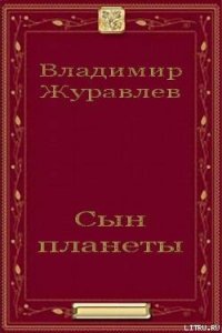 Сын планеты - Журавлев Владимир Борисович (книги онлайн полностью бесплатно txt) 📗