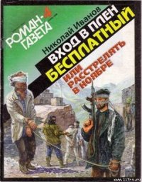 Bxoд в плен бесплатный, или Расстрелять в ноябре - Иванов Николай Федорович (библиотека книг .TXT) 📗