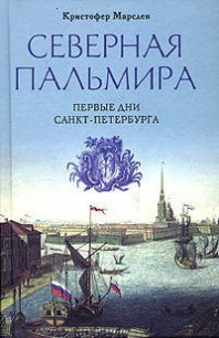 Северная Пальмира. Первые дни Санкт-Петербурга. - Марсден Кристофер (книги серия книги читать бесплатно полностью txt) 📗