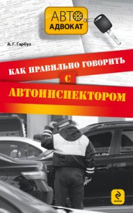 Как правильно говорить с автоинспектором - Гарбуз Александр Геннадьевич (лучшие книги читать онлайн бесплатно .txt) 📗