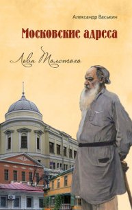 Московские адреса Льва Толстого. К 200-летию Отечественной войны 1812 года - Васькин Александр Анатольевич