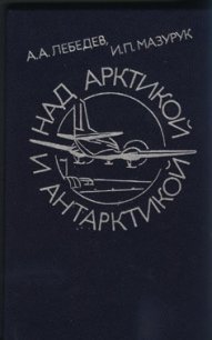 Над Арктикой и Антарктикой - Мазурук Илья Павлович (читать книги полные .txt) 📗