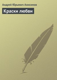 Краски любви - Анисимов Андрей Юрьевич (читать полностью книгу без регистрации .TXT) 📗